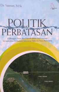 Politik Perbatasan : Hubungan Pusat dan Daerah dalam Pembangunan Infrastruktur Perbatasan Indonesia - Malaysia Pasca Reformasi