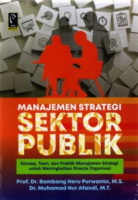 Manajemen Strategi Sektor Publik: Konsep, Teori, dan Praktik Manajemen Strategi untuk Meningkatkan Kinerja Organisasi