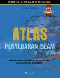 Atlas Penyebaran Islam : Mengajak Umat Manusia Menuju Kebenaran Hakiki dengan Cara yang Memikat Hati