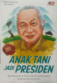 Anak Tani Jadi Presiden : Keteguhan dan Ketangguhan Sosok Soeharto