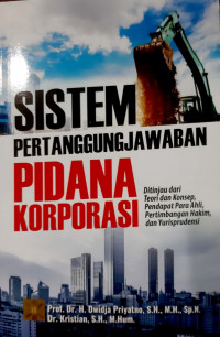 Sistem Pertanggungjawaban Pidana Korporasi : Ditinjau dari Teori dan Konsep, Pendapat Para Ahli, Pertimbangan Hakim dan Yurisprudensi